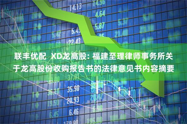 联丰优配  XD龙高股: 福建至理律师事务所关于龙高股份收购报告书的法律意见书内容摘要