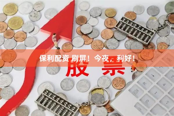 保利配资 刷屏！今夜，利好！