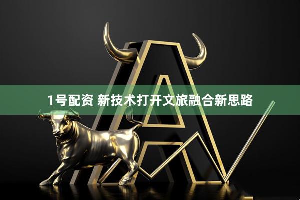 1号配资 新技术打开文旅融合新思路