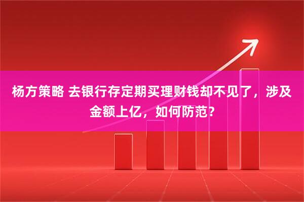 杨方策略 去银行存定期买理财钱却不见了，涉及金额上亿，如何防范？