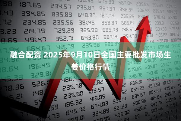 融合配资 2025年9月10日全国主要批发市场生姜价格行情