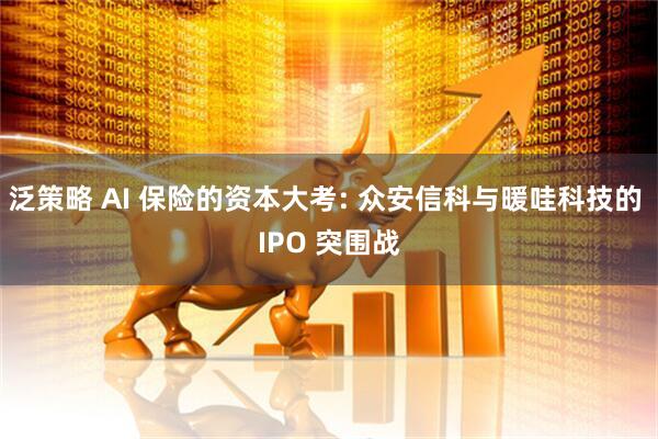 泛策略 AI 保险的资本大考: 众安信科与暖哇科技的 IPO 突围战